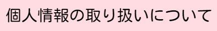 個人情報の取り扱いについて